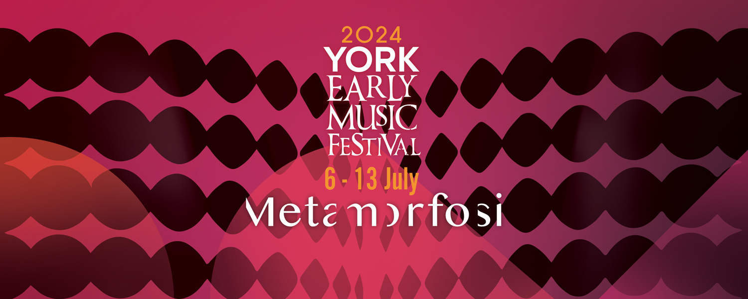 YORK EARLY MUSIC FESTIVAL 2024 - METAMORFOSI